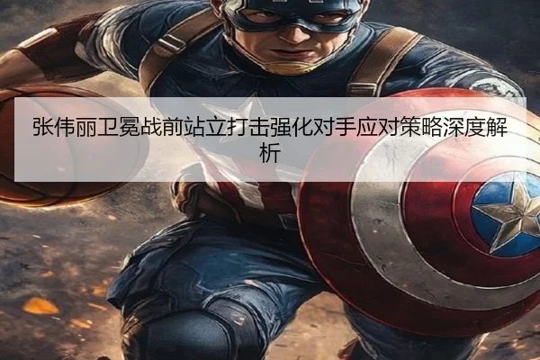 张伟丽卫冕战前站立打击强化对手应对策略深度解析