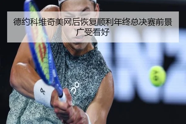 德约科维奇美网后恢复顺利年终总决赛前景广受看好